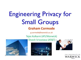 Engineering Privacy for  Small Groups  Graham Cormode  g.cormode@warwick.ac.uk  Tejas Kulkarni