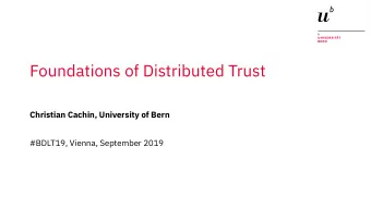 Foundations of Distributed Trust  Christian Cachin, University of Bern  #BDLT19, Vienna, September