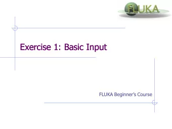 Exercise 1: Basic Input  Exercise 1: Basic Input FLUKA Beginners Course  Exercise 1: Basic Input