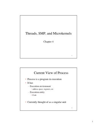 Threads, SMP, and Microkernels  Chapter 4  1  Current View of Process   Process is a program in