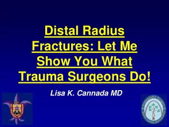 Distal Radius  Fractures: Let Me  Show You What  Trauma Surgeons Do!  Lisa K. Cannada MD