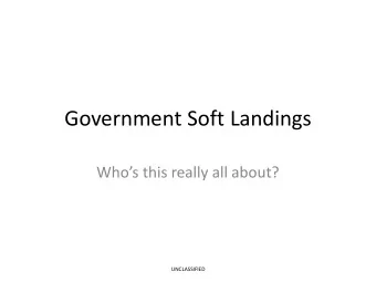 Government Soft Landings  Whos this really all about?  UNCLASSIFIED  What a Hard Landing looks