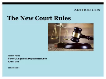 The New Court Rules  Isabel Foley  Partner, Litigation &amp; Dispute Resolution  Arthur Cox  20