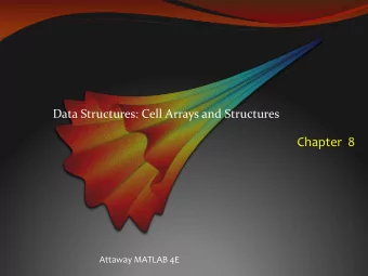 Chapter  8  Attaway MATLAB 4E  Cell Arrays  A cell array is a type of data structure that can