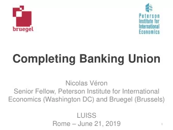 Completing Banking Union  Nicolas Vron  Senior Fellow, Peterson Institute for International