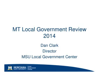 MT Local Government Review  2014  Dan Clark  Director  MSU Local Government Center  Objectives