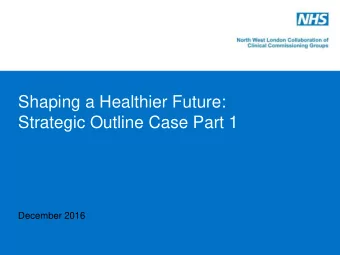 Shaping a Healthier Future:  Strategic Outline Case Part 1  December 2016  Purpose of meeting and