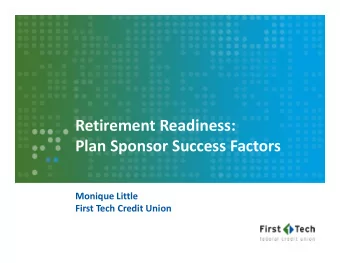 Retirement Readiness: Plan Sponsor Success Factors Monique Little First Tech Credit Union Beyond