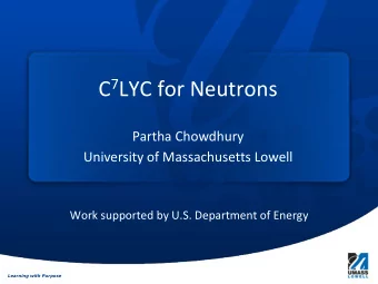 C 7 LYC for Neutrons  Partha Chowdhury  University of Massachusetts Lowell  Work supported by U.S.