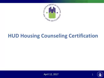 HUD Housing Counseling Certification  April 12, 2017  1  Presenters  Sarah Gerecke  Deputy