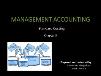 MANAGEMENT ACCOUNTING  Standard Costing  Chapter 5  Prepared and delivered by:  Dhanushka