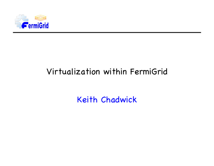virtualization within fermigrid keith chadwick fermigrid