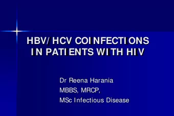 HBV/ HCV COI NFECTI ONS  I N PATI ENTS WI TH HI V  Dr Reena Harania  MBBS, MRCP,  MSc Infectious