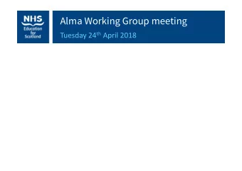 Alma Working Group meeting Tuesday 24 th April 2018  NHS Education for Scotland  Aims of the
