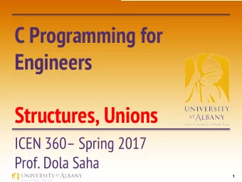 C Programming for  Engineers  Structures, Unions  ICEN 360 Spring 2017  Prof. Dola Saha  1