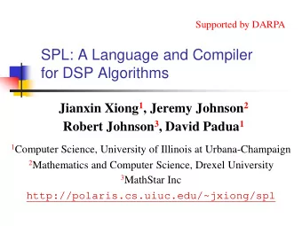 SPL: A Language and Compiler  for DSP Algorithms Jianxin Xiong 1 , Jeremy Johnson 2 Robert Johnson