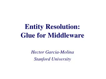 Entity Resolution:  Glue for Middleware  Hector Garcia-Molina  Stanford University  Middleware