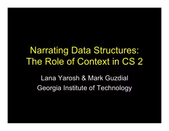 Narrating Data Structures:  The Role of Context in CS 2  Lana Yarosh &amp; Mark Guzdial  Georgia