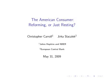 The American Consumer:  Reforming, or Just Resting? Christopher Carroll 1 Jirka Slacalek 2 1 Johns