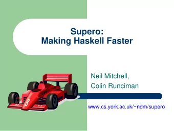 Supero:  Making Haskell Faster  Neil Mitchell,  Colin Runciman  www.cs.york.ac.uk/~ndm/supero  The