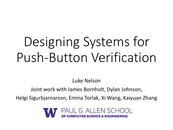 Designing Systems for  Push-Button Verification  Luke Nelson  Joint work with James Bornholt, Dylan