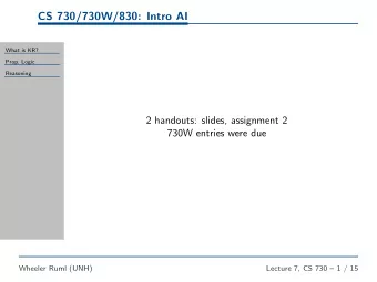 CS 730/730W/830: Intro AI  What is KR?  Prop. Logic  Reasoning  2 handouts: slides, assignment 2