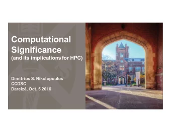Computational  Significance  (and its implications for HPC)  Dimitrios S. Nikolopoulos  CCDSC