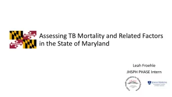 Assessing TB Mortality and Related Factors  in the State of Maryland  Leah Froehle  JHSPH PHASE