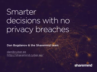Smarter  decisions with no  privacy breaches  Dan Bogdanov &amp; the Sharemind team  dan@cyber.ee