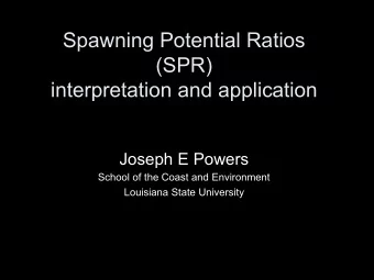 Spawning Potential Ratios  (SPR)  interpretation and application  Joseph E Powers  School of the