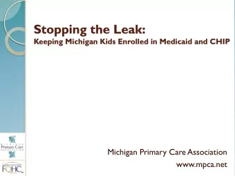 Stopping the Leak:  Keeping Michigan Kids Enrolled in Medicaid and CHIP  Michigan Primary Care