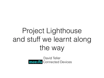 Project Lighthouse  and stuff we learnt along  the way  David Teller  Mozilla Connected Devices