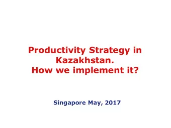 Productivity Strategy in  Kazakhstan.  How we implement it?  Singapore May, 2017  World ranking on