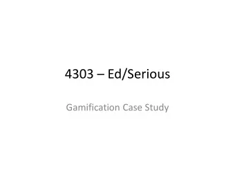 4303  Ed/Serious  Gamification Case Study  Gamifiction  Gamification is a proven method to