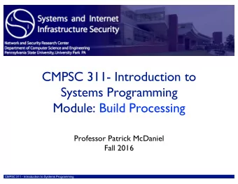 CMPSC 311- Introduction to  Systems Programming  Module: Build Processing  Professor Patrick