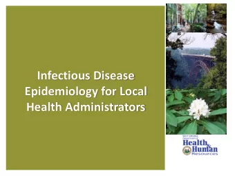 Infectious Disease  Epidemiology for Local  Health Administrators  Objectives  Explain