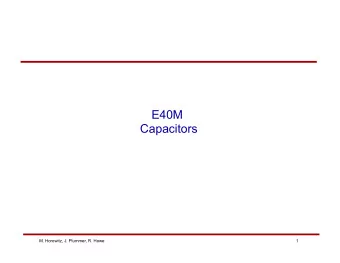 E40M  Capacitors  M. Horowitz, J. Plummer, R. Howe  1  Reading   Reader:  Chapter 6