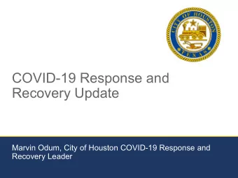 COVID-19 Response and  Recovery Update  Marvin Odum, City of Houston COVID-19 Response and