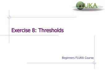 Exercise 8: Thresholds  Beginners FLUKA Course  Exercise 8: Thresholds  First part Aim: see