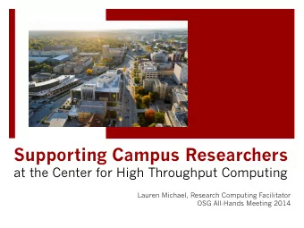 Supporting Campus Researchers  at the Center for High Throughput Computing  Lauren Michael,