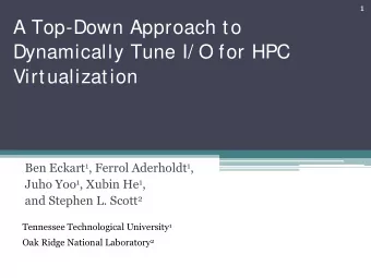 A Top-Down Approach to  Dynamically Tune I/ O for HPC  Virtualization Ben Eckart 1 , Ferrol