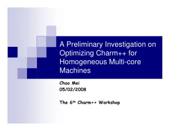 A Preliminary Investigation on  Optimizing Charm++ for  Homogeneous Multi-core  Machines  Chao Mei