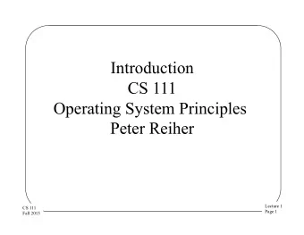 Introduction  CS 111  Operating System Principles  Peter Reiher  Lecture 1  CS 111  Page 1  Fall