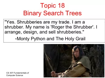 Topic 18  Bi  Binary Search Trees  S  h T  &quot;Yes Shrubberies are my trade I am a  Yes.