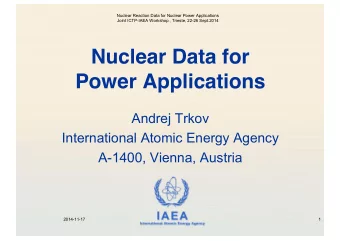 Nuclear Data for  Power Applications  Andrej Trkov  International Atomic Energy Agency  A-1400,