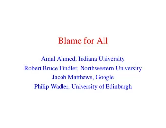 Blame for All  Amal Ahmed, Indiana University  Robert Bruce Findler, Northwestern University  Jacob