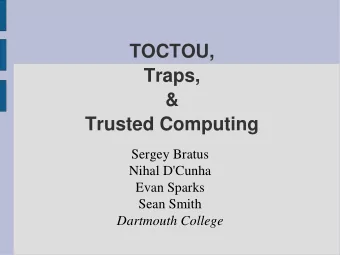 TOCTOU,  Traps,  &amp;  Trusted Computing  Sergey Bratus  Nihal D'Cunha  Evan Sparks  Sean Smith