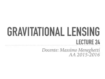 GRAVITATIONAL LENSING  LECTURE 24  Docente: Massimo Meneghetti  AA 2015-2016  LUMINOUS AND DARK