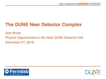 The DUNE Near Detector Complex  Alan Bross  Physics Opportunities in the Near DUNE Detector Hall