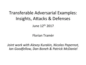 Transferable Adversarial Examples:  Insights, A9acks &amp; Defenses June 12 th 2017  Florian
